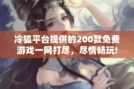 冷狐平台提供的200款免费游戏一网打尽，尽情畅玩!