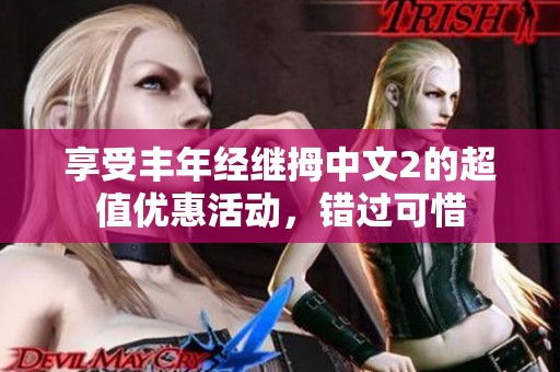 享受丰年经继拇中文2的超值优惠活动，错过可惜