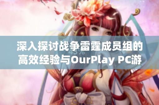 深入探讨战争雷霆成员组的高效经验与OurPlay PC游戏加速器的完美结合
