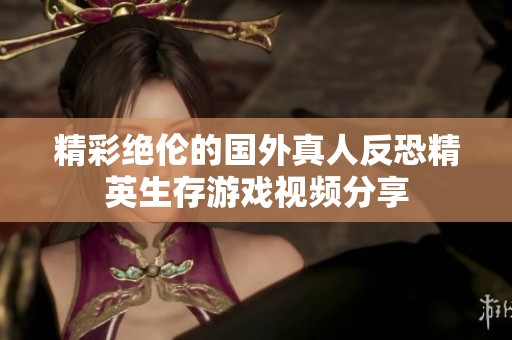 精彩绝伦的国外真人反恐精英生存游戏视频分享