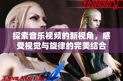 探索音乐视频的新视角，感受视觉与旋律的完美结合