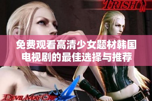 免费观看高清少女题材韩国电视剧的最佳选择与推荐