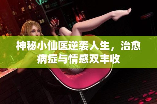 神秘小仙医逆袭人生，治愈病症与情感双丰收