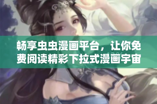 畅享虫虫漫画平台，让你免费阅读精彩下拉式漫画宇宙