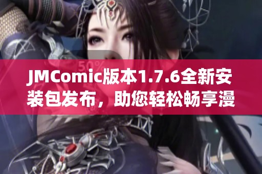 JMComic版本1.7.6全新安装包发布，助您轻松畅享漫画世界