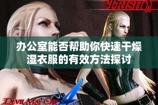办公室能否帮助你快速干燥湿衣服的有效方法探讨