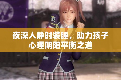 夜深人静时装睡，助力孩子心理阴阳平衡之道