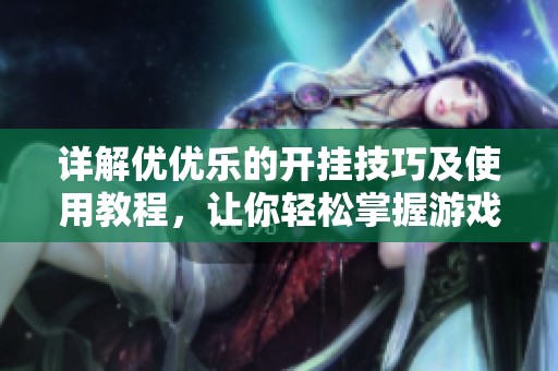 详解优优乐的开挂技巧及使用教程，让你轻松掌握游戏秘诀与策略