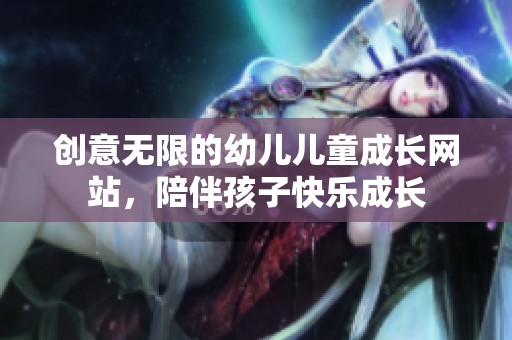 创意无限的幼儿儿童成长网站，陪伴孩子快乐成长