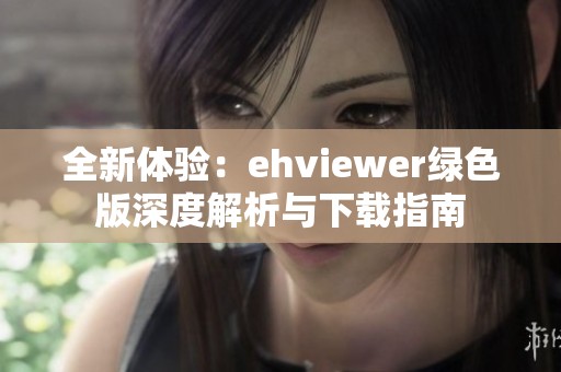 全新体验：ehviewer绿色版深度解析与下载指南