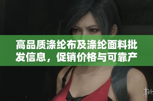 高品质涤纶布及涤纶面料批发信息，促销价格与可靠产地货源介绍