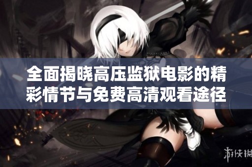 全面揭晓高压监狱电影的精彩情节与免费高清观看途径