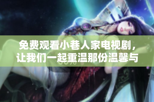 免费观看小巷人家电视剧，让我们一起重温那份温馨与感动