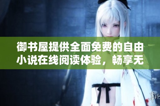 御书屋提供全面免费的自由小说在线阅读体验，畅享无限书海