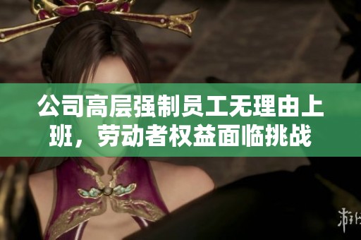 公司高层强制员工无理由上班，劳动者权益面临挑战