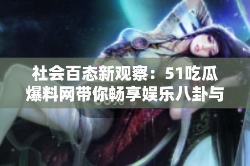 社会百态新观察：51吃瓜爆料网带你畅享娱乐八卦与身边趣事揭秘