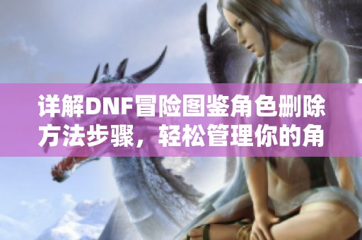 详解DNF冒险图鉴角色删除方法步骤，轻松管理你的角色信息