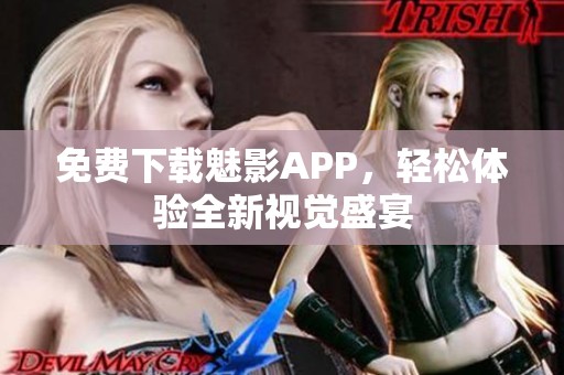 免费下载魅影APP，轻松体验全新视觉盛宴