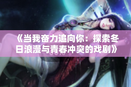 《当我奋力追向你：探索冬日浪漫与青春冲突的戏剧》