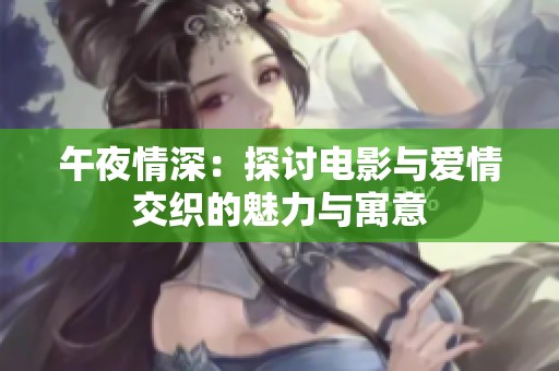 午夜情深：探讨电影与爱情交织的魅力与寓意