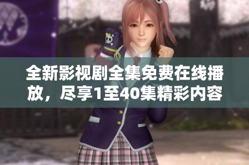全新影视剧全集免费在线播放，尽享1至40集精彩内容