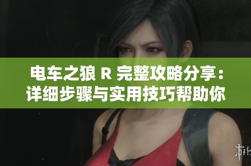 电车之狼 R 完整攻略分享：详细步骤与实用技巧帮助你轻松通关