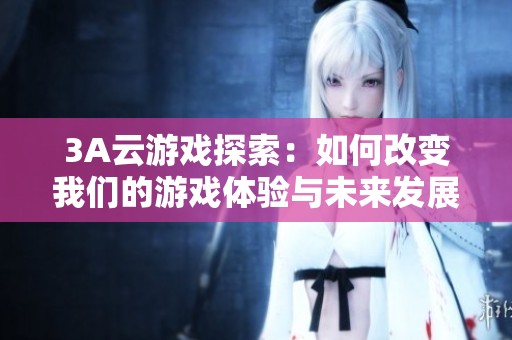 3A云游戏探索：如何改变我们的游戏体验与未来发展趋势