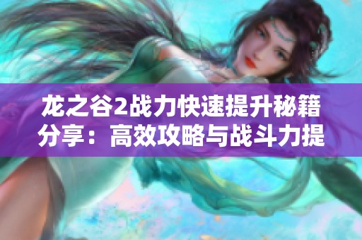龙之谷2战力快速提升秘籍分享：高效攻略与战斗力提升技巧全面揭秘