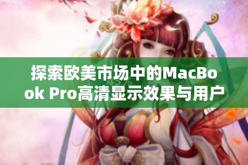 探索欧美市场中的MacBook Pro高清显示效果与用户体验