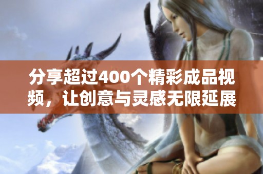 分享超过400个精彩成品视频，让创意与灵感无限延展