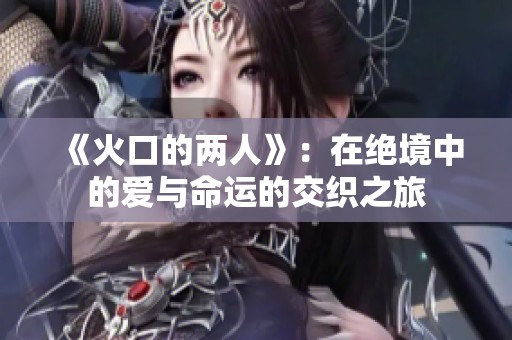 《火口的两人》：在绝境中的爱与命运的交织之旅