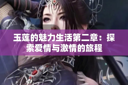玉莲的魅力生活第二章：探索爱情与激情的旅程