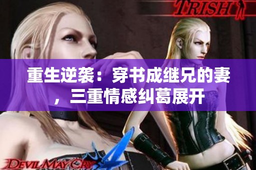 重生逆袭：穿书成继兄的妻，三重情感纠葛展开