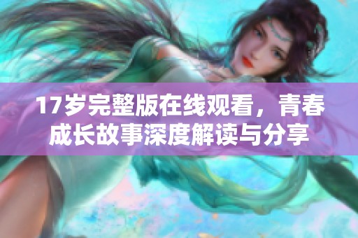 17岁完整版在线观看，青春成长故事深度解读与分享