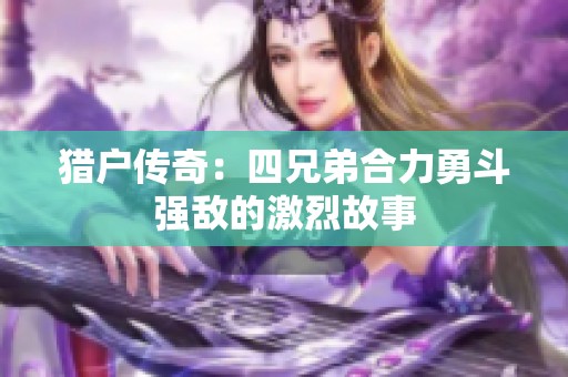 猎户传奇：四兄弟合力勇斗强敌的激烈故事