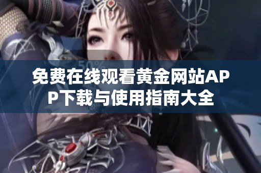 免费在线观看黄金网站APP下载与使用指南大全