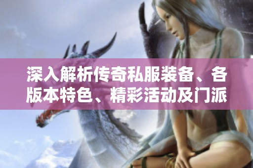 深入解析传奇私服装备、各版本特色、精彩活动及门派信息的全面指南
