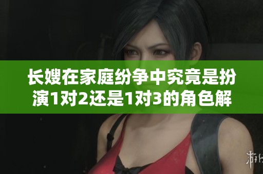 长嫂在家庭纷争中究竟是扮演1对2还是1对3的角色解析