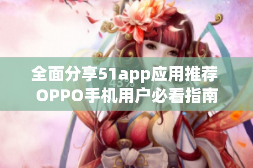 全面分享51app应用推荐 OPPO手机用户必看指南