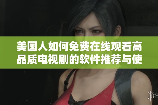 美国人如何免费在线观看高品质电视剧的软件推荐与使用指南