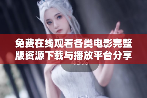 免费在线观看各类电影完整版资源下载与播放平台分享