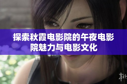 探索秋霞电影院的午夜电影院魅力与电影文化