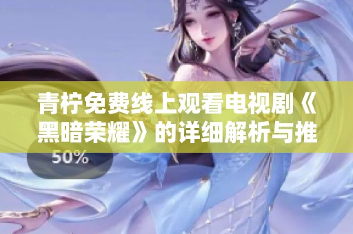 青柠免费线上观看电视剧《黑暗荣耀》的详细解析与推荐