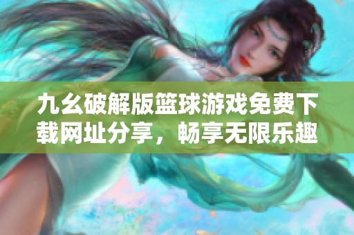 九幺破解版篮球游戏免费下载网址分享，畅享无限乐趣