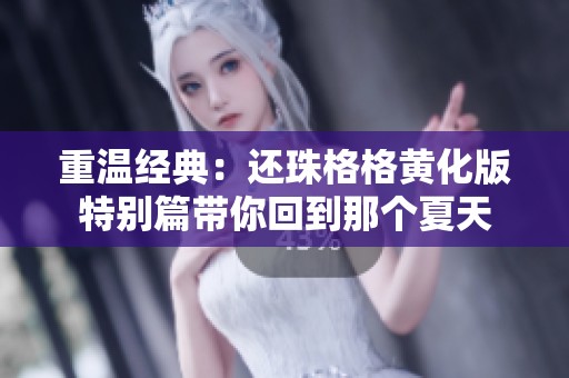 重温经典：还珠格格黄化版特别篇带你回到那个夏天