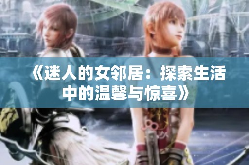 《迷人的女邻居：探索生活中的温馨与惊喜》