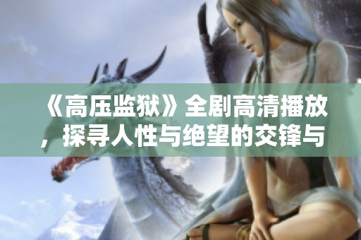 《高压监狱》全剧高清播放，探寻人性与绝望的交锋与挣扎