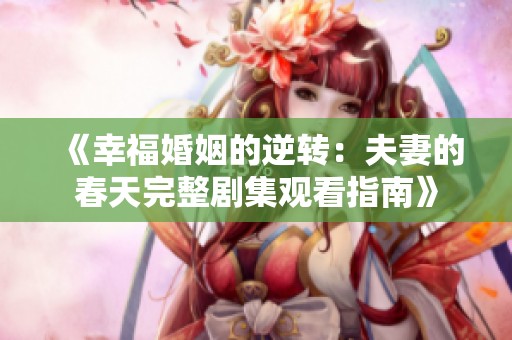 《幸福婚姻的逆转：夫妻的春天完整剧集观看指南》