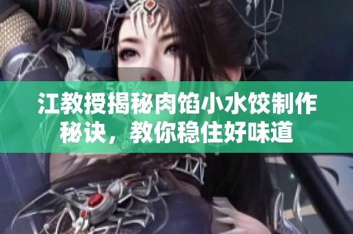 江教授揭秘肉馅小水饺制作秘诀，教你稳住好味道