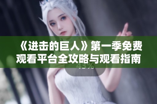 《进击的巨人》第一季免费观看平台全攻略与观看指南